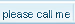 please call me